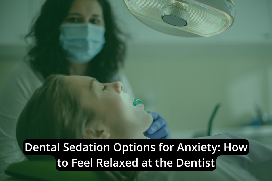Dental Sedation Options for Anxiety: How to Feel Relaxed at the Dentist