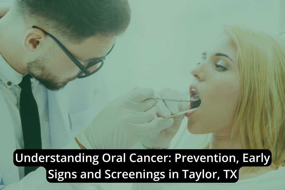 Understanding Oral Cancer: Prevention, Early Signs and Screenings in Taylor, TX