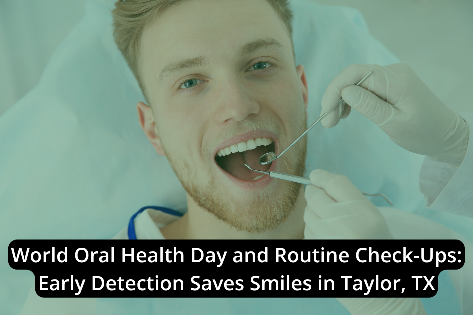 World Oral Health Day and Routine Check-Ups: Early Detection Saves Smiles in Taylor, TX