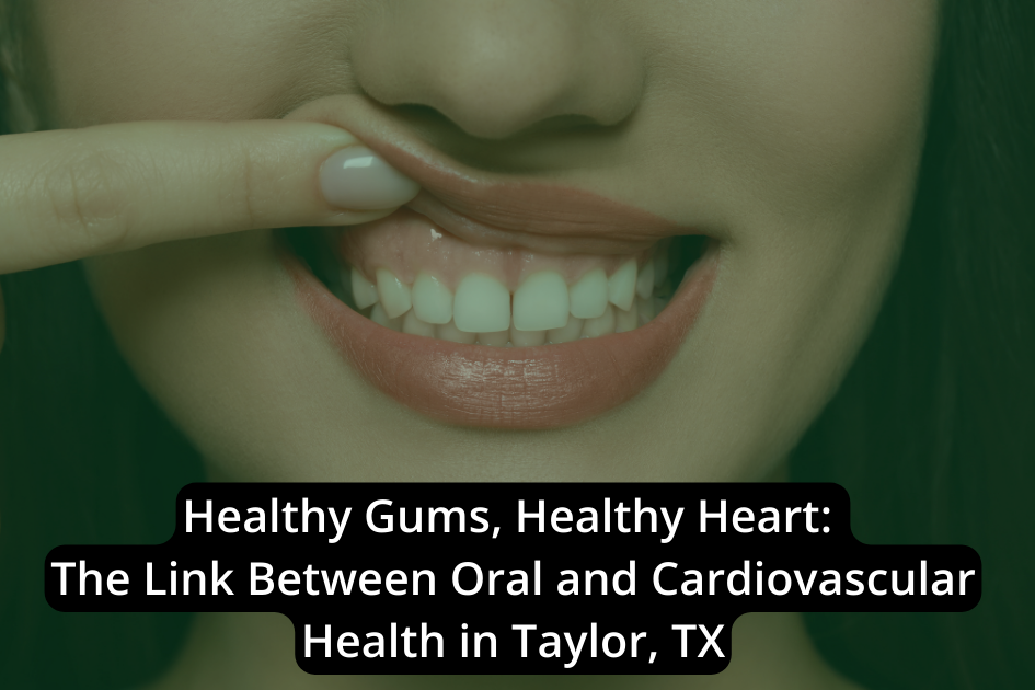 Healthy Gums, Healthy Heart: The Link Between Oral and Cardiovascular Health in Taylor, TX