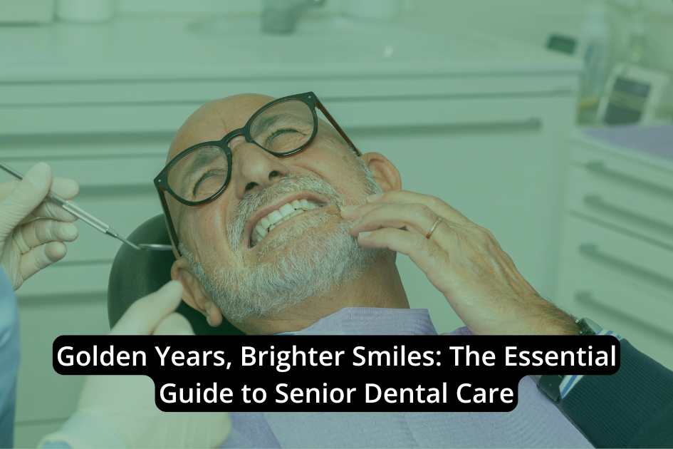 Golden Years, Brighter Smiles: The Essential Guide to Senior Dental Care