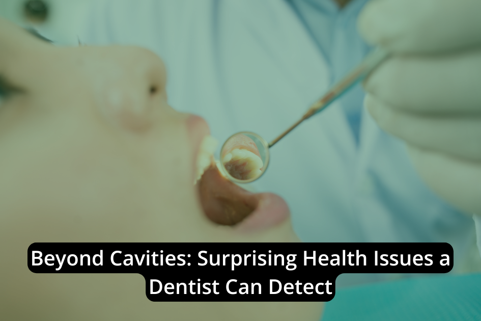 Beyond Cavities: Surprising Health Issues a Dentist Can Detect