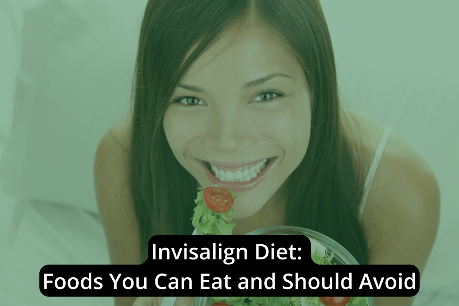 Invisalign Diet: Foods You Can Eat and Should Avoid