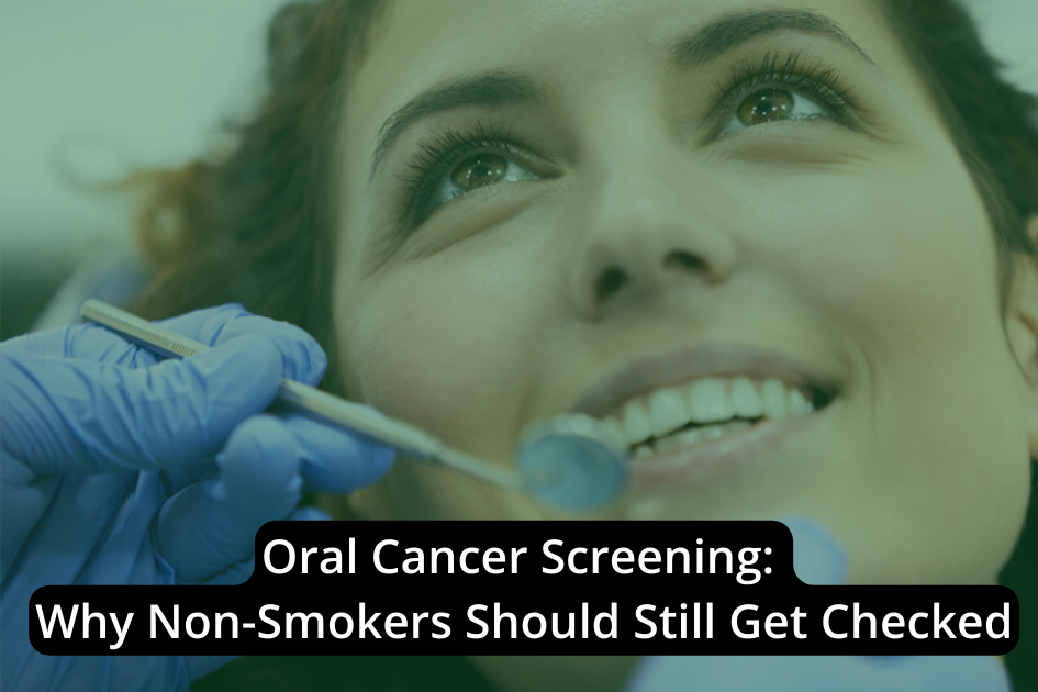 Oral Cancer Screening: Why Non-Smokers Should Still Get Checked