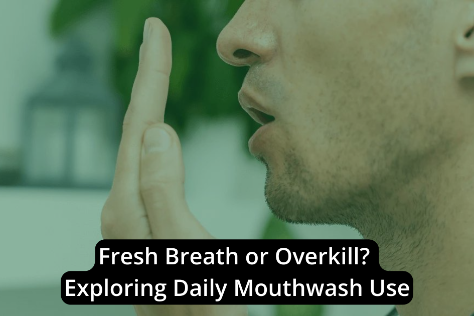 Fresh Breath or Overkill? Exploring Daily Mouthwash Use
