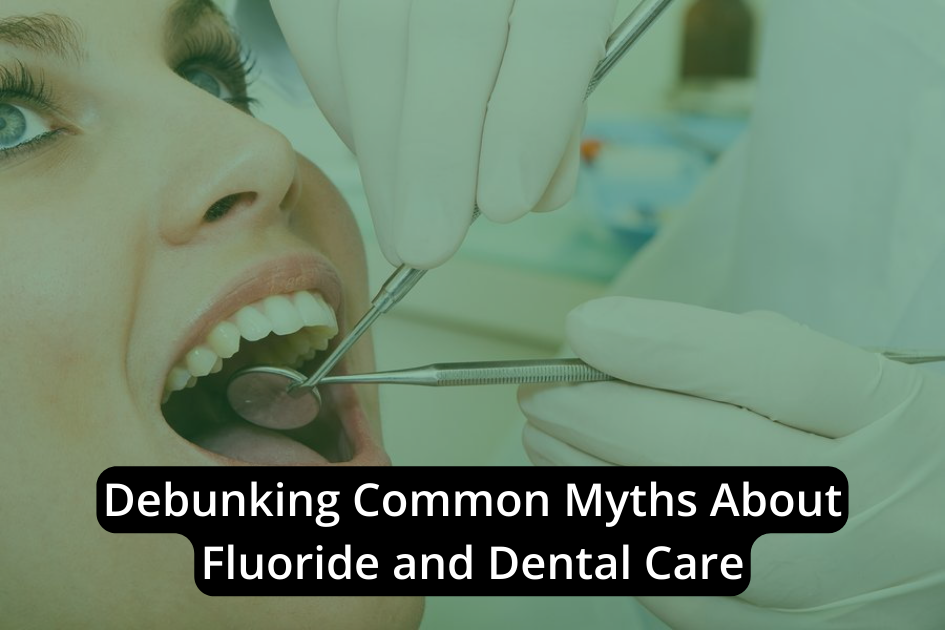 Debunking Common Myths About Fluoride and Dental Care