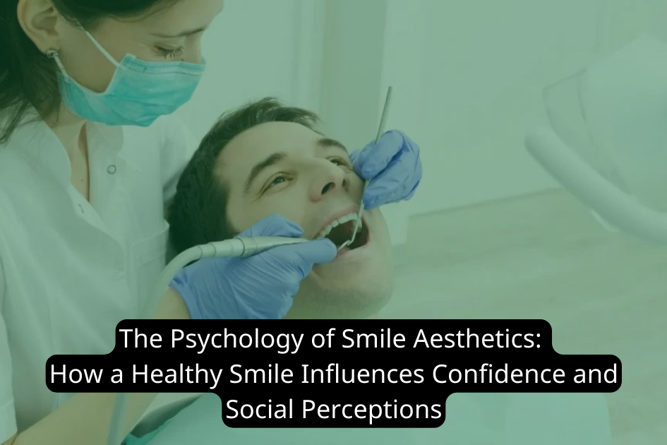 The Psychology of Smile Aesthetics: How a Healthy Smile Influences Confidence and Social Perceptions