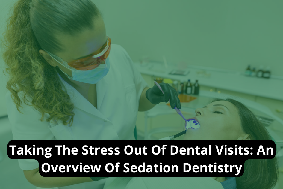 Taking The Stress Out Of Dental Visits: An Overview Of Sedation Dentistry