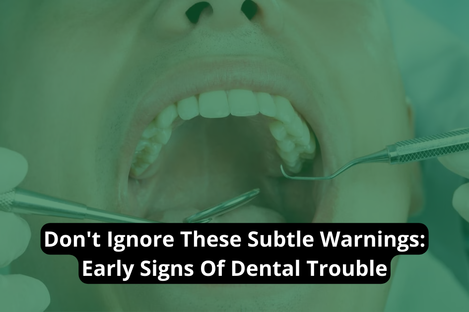 Don&#8217;t Ignore These Subtle Warnings: Early Signs Of Dental Trouble